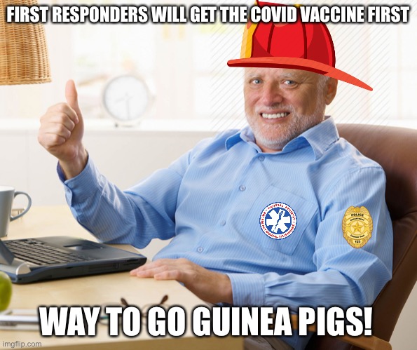 Hide the pain harold | FIRST RESPONDERS WILL GET THE COVID VACCINE FIRST; WAY TO GO GUINEA PIGS! | image tagged in hide the pain harold,new normal,covid-19,memes,funny,vaccines | made w/ Imgflip meme maker