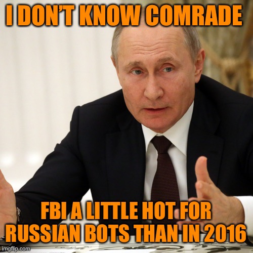 I DON’T KNOW COMRADE FBI A LITTLE HOT FOR RUSSIAN BOTS THAN IN 2016 | made w/ Imgflip meme maker