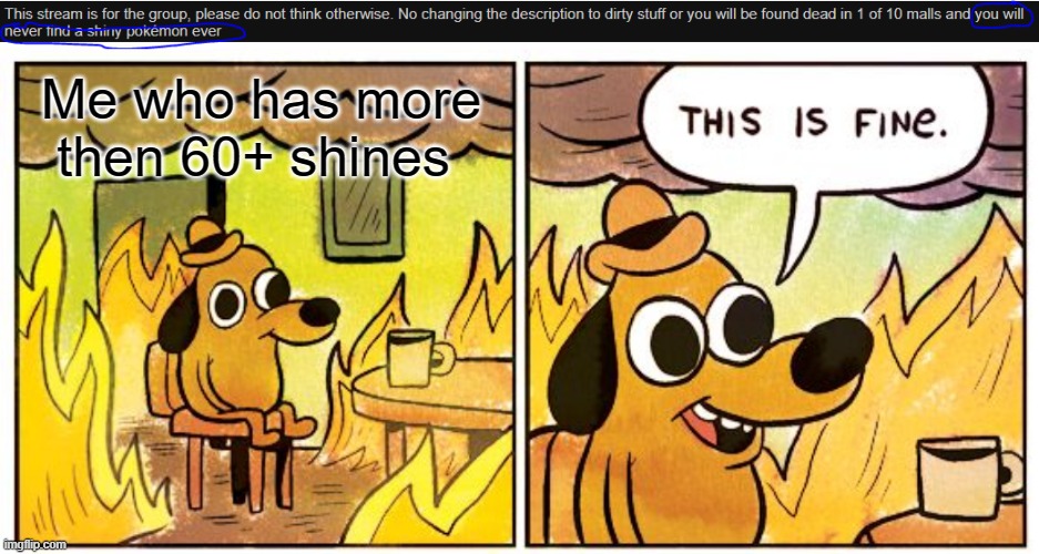 Enough is Enough | Me who has more then 60+ shines | image tagged in memes,this is fine | made w/ Imgflip meme maker