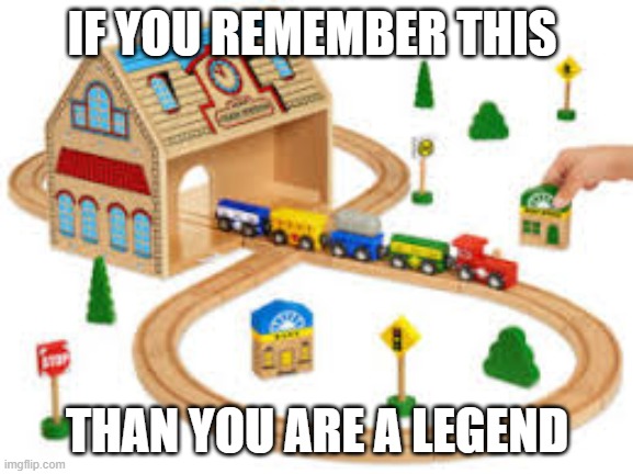 Train | IF YOU REMEMBER THIS; THAN YOU ARE A LEGEND | image tagged in fun | made w/ Imgflip meme maker