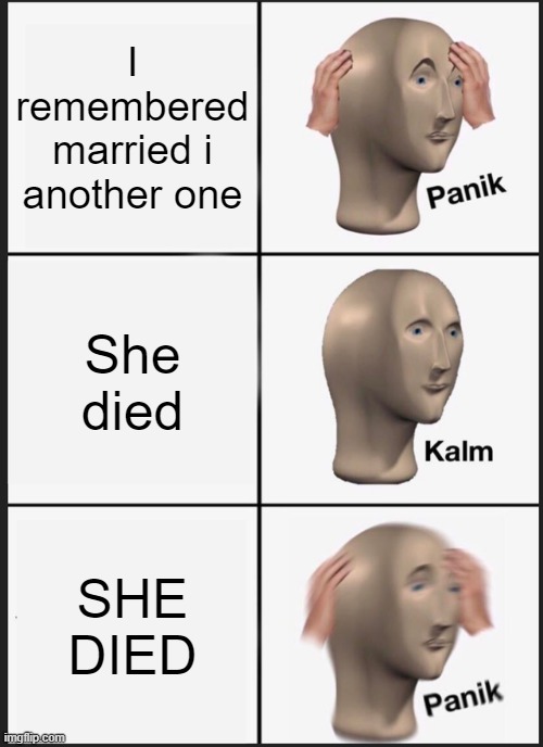 Panik Kalm Panik Meme | I remembered married i another one She died SHE DIED | image tagged in memes,panik kalm panik | made w/ Imgflip meme maker