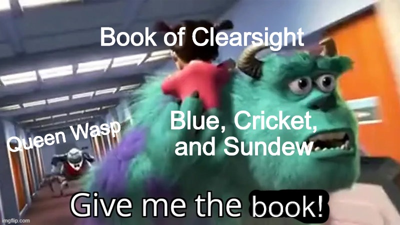 Queen Wasp loses the Book | Book of Clearsight; Blue, Cricket, and Sundew; Queen Wasp; book! | image tagged in give me the child,wings of fire,wof | made w/ Imgflip meme maker