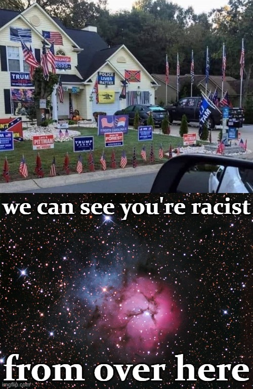 [when you want all intelligent life in the universe to know your original thoughts on race] | we can see you're racist; from over here | image tagged in trifid nebula,racist from space,2020 elections,election 2020,racists,racist | made w/ Imgflip meme maker