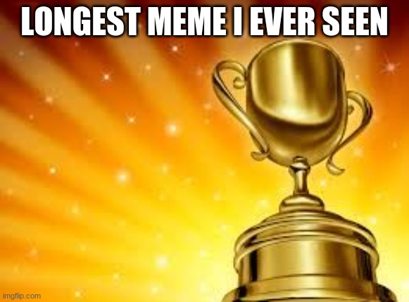 Award | LONGEST MEME I EVER SEEN | image tagged in award | made w/ Imgflip meme maker