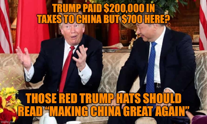WTF? Commies collect more taxes than USA? | TRUMP PAID $200,000 IN TAXES TO CHINA BUT $700 HERE? THOSE RED TRUMP HATS SHOULD READ “MAKING CHINA GREAT AGAIN” | image tagged in donald trump,china,taxes,wtf,orange,fake | made w/ Imgflip meme maker