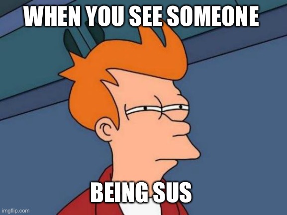 Among us | WHEN YOU SEE SOMEONE; BEING SUS | image tagged in memes,futurama fry | made w/ Imgflip meme maker