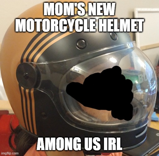 among us irl | MOM'S NEW MOTORCYCLE HELMET; AMONG US IRL | image tagged in among us irl | made w/ Imgflip meme maker