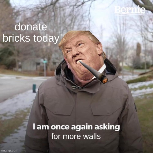 mmm walls | donate bricks today; for more walls | image tagged in memes,bernie i am once again asking for your support,donald trump | made w/ Imgflip meme maker