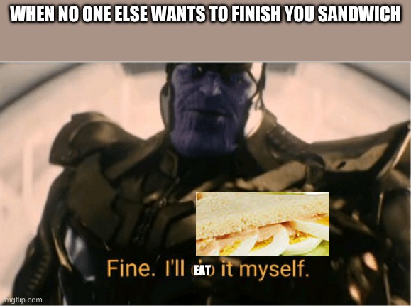 fine ill eat it myself | WHEN NO ONE ELSE WANTS TO FINISH YOU SANDWICH; EAT | image tagged in fine ill do it myself thanos | made w/ Imgflip meme maker