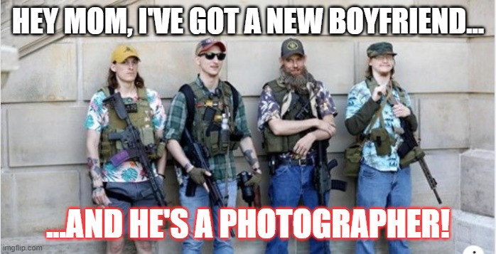 Hey mom! | HEY MOM, I'VE GOT A NEW BOYFRIEND... ...AND HE'S A PHOTOGRAPHER! | image tagged in bogaloo boys,militia,poll watchers,boyfriend | made w/ Imgflip meme maker