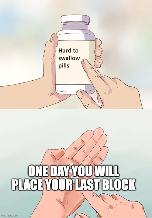 *minecraft sadness noises* | ONE DAY YOU WILL PLACE YOUR LAST BLOCK | image tagged in memes,hard to swallow pills | made w/ Imgflip meme maker