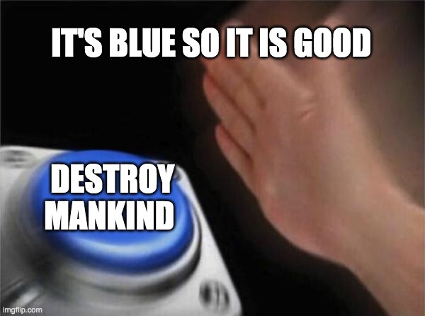 Blank Nut Button Meme | IT'S BLUE SO IT IS GOOD; DESTROY MANKIND | image tagged in memes,blank nut button | made w/ Imgflip meme maker