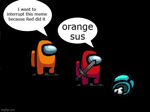 INTERRUPTION | I want to interrupt this meme because Red did it; orange sus | image tagged in memes,blank nut button | made w/ Imgflip meme maker