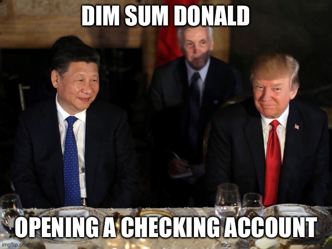 Donald at the bank | DIM SUM DONALD; OPENING A CHECKING ACCOUNT | image tagged in trump,made in china,big trouble in little china,donald trump,bank robber,china | made w/ Imgflip meme maker