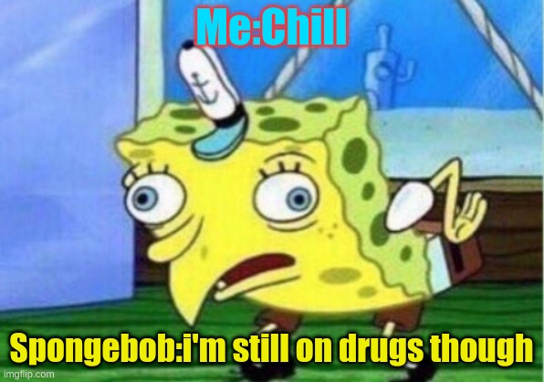 Spongebob on drugs & he's going crazy | Me:Chill; Spongebob:i'm still on drugs though | image tagged in memes,mocking spongebob | made w/ Imgflip meme maker