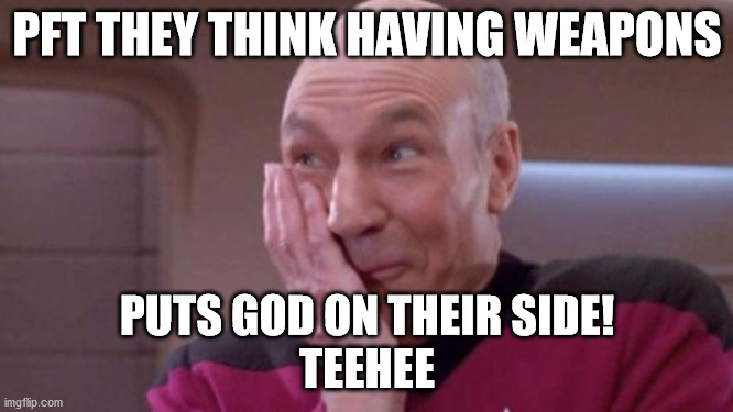 Whoes side is God on! | PFT THEY THINK HAVING WEAPONS; PUTS GOD ON THEIR SIDE!
TEEHEE | image tagged in picard oops | made w/ Imgflip meme maker