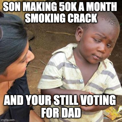 Son Smoking Crack | SON MAKING 50K A MONTH 
SMOKING CRACK; AND YOUR STILL VOTING 
FOR DAD | image tagged in memes,third world skeptical kid | made w/ Imgflip meme maker