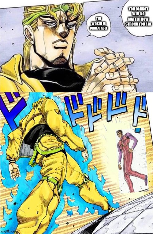 Dio VS Robbie | YOU CANNOT WIN, NO MATTER HOW STRONG YOU ARE; THE WORLD IS UNBEATABLE | image tagged in dio walk | made w/ Imgflip meme maker
