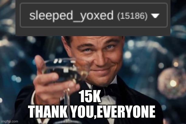 15k  bois lets go | THANK YOU,EVERYONE; 15K | image tagged in memes,leonardo dicaprio cheers | made w/ Imgflip meme maker