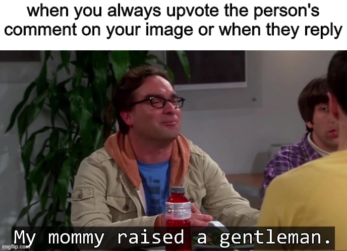 F  to all those out there | when you always upvote the person's comment on your image or when they reply | image tagged in my mommy raised a gentleman | made w/ Imgflip meme maker