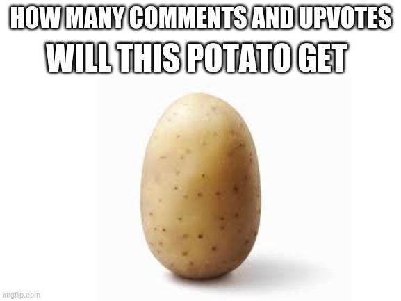 potato | WILL THIS POTATO GET; HOW MANY COMMENTS AND UPVOTES | image tagged in potato | made w/ Imgflip meme maker