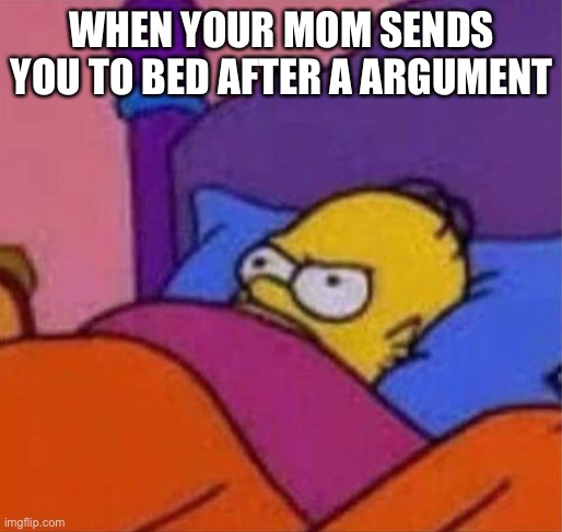 L?L | WHEN YOUR MOM SENDS YOU TO BED AFTER A ARGUMENT | image tagged in angry homer simpson in bed | made w/ Imgflip meme maker