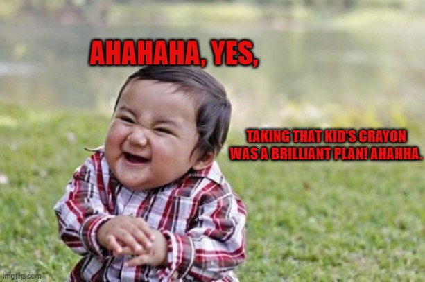 EVIL PLANN AHAHA | AHAHAHA, YES, TAKING THAT KID'S CRAYON WAS A BRILLIANT PLAN! AHAHHA. | image tagged in memes,evil toddler | made w/ Imgflip meme maker