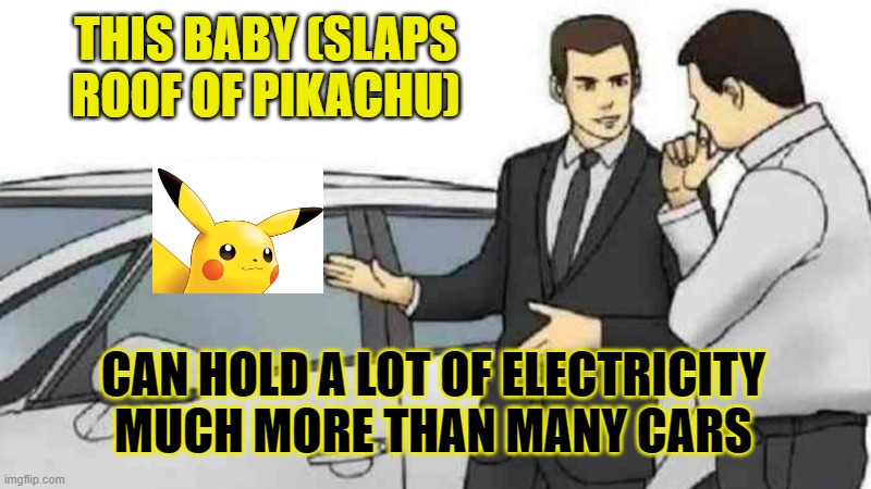 Car Salesman Slaps Roof Of Car | THIS BABY (SLAPS ROOF OF PIKACHU); CAN HOLD A LOT OF ELECTRICITY MUCH MORE THAN MANY CARS | image tagged in memes,car salesman slaps roof of car | made w/ Imgflip meme maker