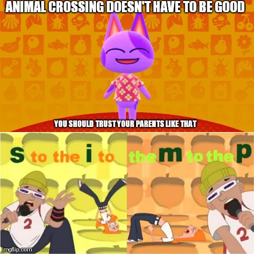 ANIMAL CROSSING DOESN'T HAVE TO BE GOOD; YOU SHOULD TRUST YOUR PARENTS LIKE THAT | image tagged in simp s to the i to the m to the p,shit | made w/ Imgflip meme maker