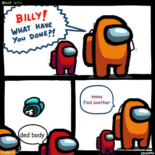 Billy, What Have You Done | imma find another; ded body | image tagged in billy what have you done | made w/ Imgflip meme maker