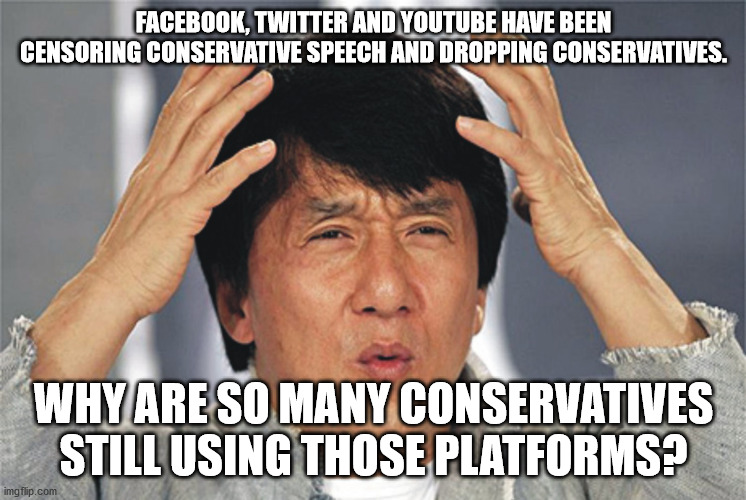 Why does anyone still use Facebook and Twitter if they are going to censor conservative speech? | FACEBOOK, TWITTER AND YOUTUBE HAVE BEEN CENSORING CONSERVATIVE SPEECH AND DROPPING CONSERVATIVES. WHY ARE SO MANY CONSERVATIVES STILL USING THOSE PLATFORMS? | image tagged in jackie chan confused,conservatives,social media | made w/ Imgflip meme maker