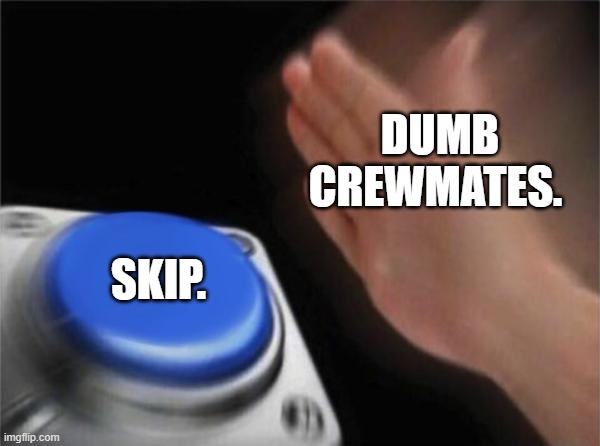 Blank Nut Button | DUMB CREWMATES. SKIP. | image tagged in memes,blank nut button | made w/ Imgflip meme maker