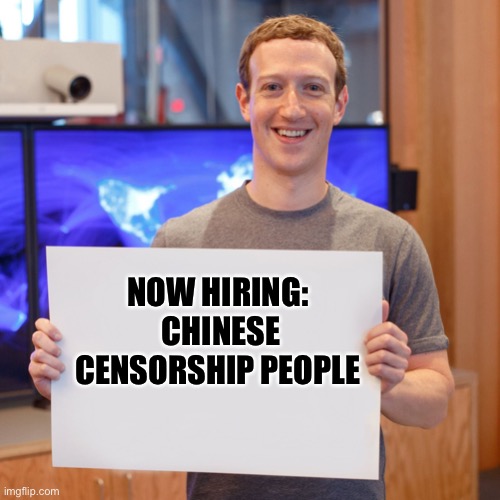 Facebook Suck | NOW HIRING: 
CHINESE CENSORSHIP PEOPLE | image tagged in mark zuckerberg blank sign | made w/ Imgflip meme maker