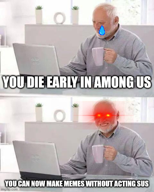 When you're a memelord playing among us | YOU DIE EARLY IN AMONG US; YOU CAN NOW MAKE MEMES WITHOUT ACTING SUS | image tagged in memes,hide the pain harold | made w/ Imgflip meme maker