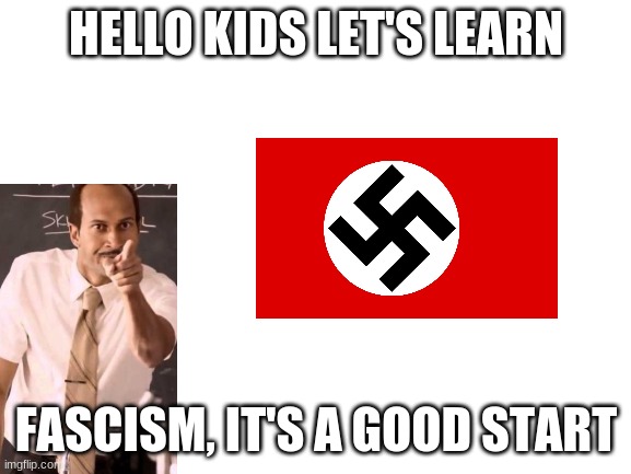 Learning about Hitler |  HELLO KIDS LET'S LEARN; FASCISM, IT'S A GOOD START | image tagged in memes,funny,fascist,learning | made w/ Imgflip meme maker