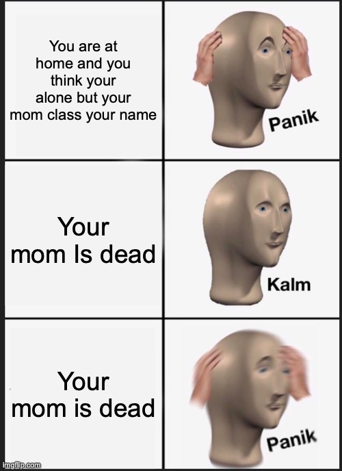 Ghost | You are at home and you think your alone but your mom class your name; Your mom Is dead; Your mom is dead | image tagged in memes,panik kalm panik | made w/ Imgflip meme maker