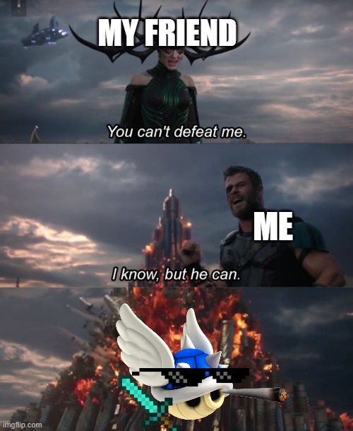 You can't defeat me | MY FRIEND; ME | image tagged in you can't defeat me | made w/ Imgflip meme maker