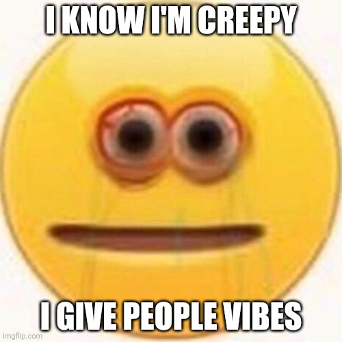 Cursed Emoji | I KNOW I'M CREEPY; I GIVE PEOPLE VIBES | image tagged in cursed emoji | made w/ Imgflip meme maker
