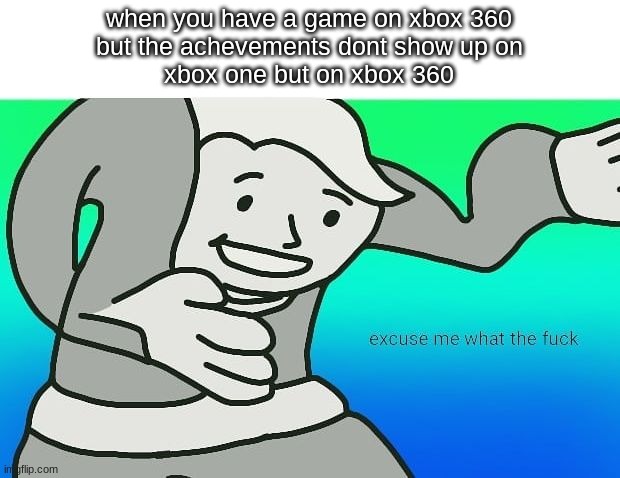 Fallout boy excuse me wyf | when you have a game on xbox 360
but the achevements dont show up on
xbox one but on xbox 360 | image tagged in fallout boy excuse me wyf | made w/ Imgflip meme maker