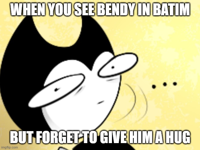 he need one tbh '^' | WHEN YOU SEE BENDY IN BATIM; BUT FORGET TO GIVE HIM A HUG | image tagged in surprised bendy,batim,hug | made w/ Imgflip meme maker