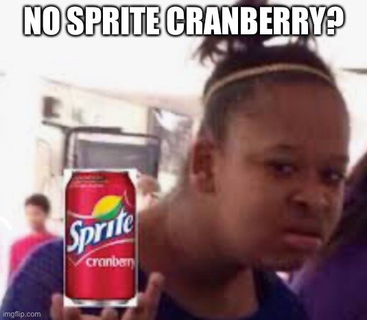 Sprite Cranberry Girl | NO SPRITE CRANBERRY? | image tagged in sprite cranberry girl | made w/ Imgflip meme maker