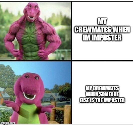 a know everyone relates it not just me | MY CREWMATES WHEN IM IMPOSTER; MY CREWMATES WHEN SOMEONE ELSE IS THE IMPOSTER | image tagged in ripped barney | made w/ Imgflip meme maker