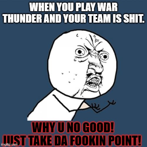 Y U No | WHEN YOU PLAY WAR THUNDER AND YOUR TEAM IS SHIT. WHY U NO GOOD!
JUST TAKE DA FOOKIN POINT! | image tagged in memes,y u no,war thunder,gaming,tanks,angry | made w/ Imgflip meme maker