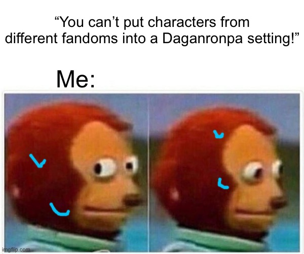 So I can explain. | “You can’t put characters from different fandoms into a Daganronpa setting!”; Me: | image tagged in memes,monkey puppet | made w/ Imgflip meme maker