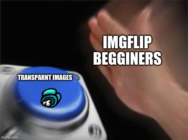 faktz | IMGFLIP BEGGINERS; TRANSPARNT IMAGES | image tagged in memes,blank nut button | made w/ Imgflip meme maker
