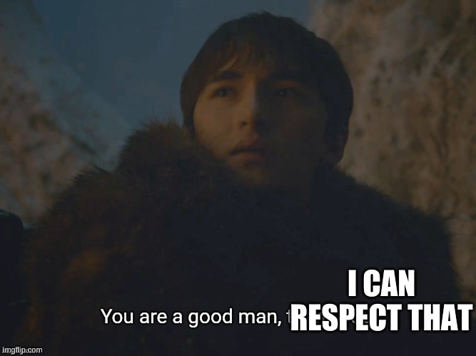 Youre a good man | I CAN RESPECT THAT | image tagged in youre a good man | made w/ Imgflip meme maker