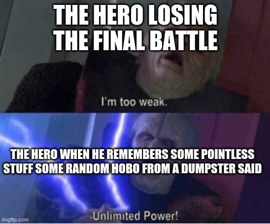 Too weak Unlimited Power | THE HERO LOSING THE FINAL BATTLE; THE HERO WHEN HE REMEMBERS SOME POINTLESS STUFF SOME RANDOM HOBO FROM A DUMPSTER SAID | image tagged in too weak unlimited power | made w/ Imgflip meme maker