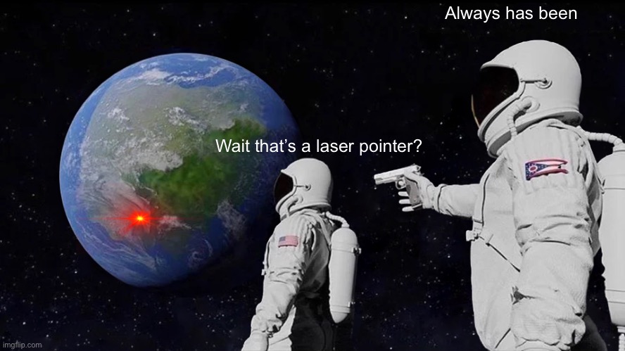 Pew Pew | Always has been; Wait that’s a laser pointer? | image tagged in memes,always has been,who looks at this | made w/ Imgflip meme maker