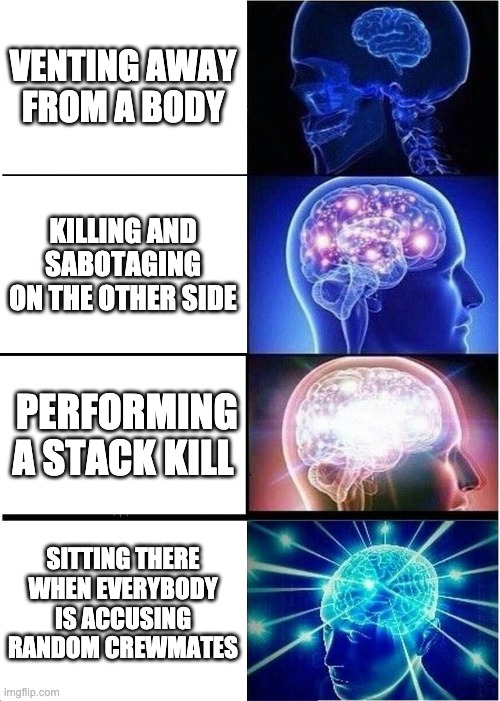 Expanding Brain | VENTING AWAY FROM A BODY; KILLING AND SABOTAGING ON THE OTHER SIDE; PERFORMING A STACK KILL; SITTING THERE WHEN EVERYBODY IS ACCUSING RANDOM CREWMATES | image tagged in memes,expanding brain | made w/ Imgflip meme maker