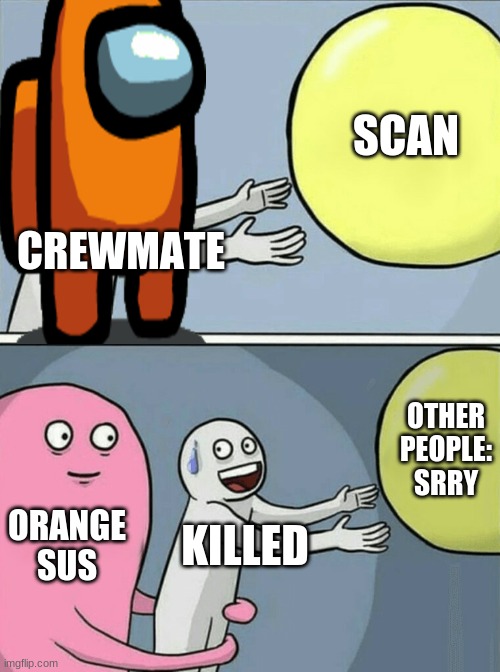 y tho this faktz | SCAN; CREWMATE; OTHER PEOPLE: SRRY; ORANGE SUS; KILLED | image tagged in memes,running away balloon | made w/ Imgflip meme maker